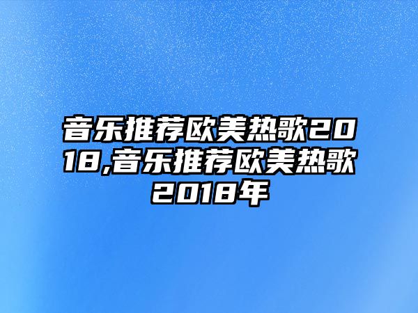 音樂推薦歐美熱歌2018,音樂推薦歐美熱歌2018年