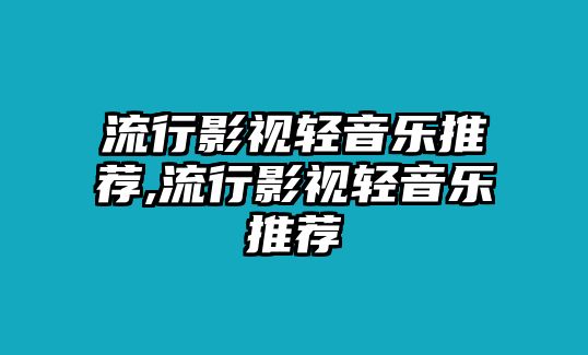 流行影視輕音樂(lè)推薦,流行影視輕音樂(lè)推薦