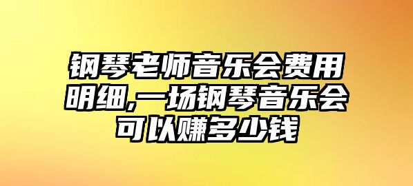 鋼琴老師音樂會費用明細,一場鋼琴音樂會可以賺多少錢