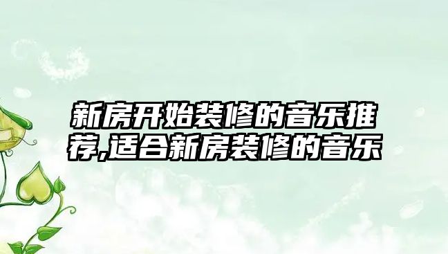 新房開始裝修的音樂推薦,適合新房裝修的音樂