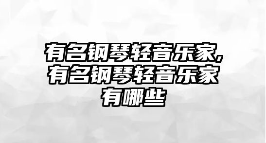 有名鋼琴輕音樂家,有名鋼琴輕音樂家有哪些