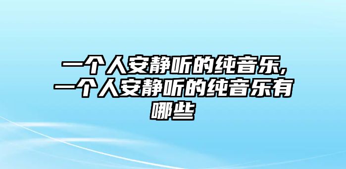 一個人安靜聽的純音樂,一個人安靜聽的純音樂有哪些