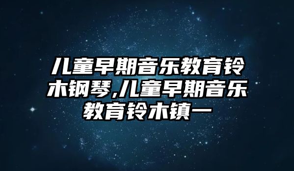 兒童早期音樂教育鈴木鋼琴,兒童早期音樂教育鈴木鎮一