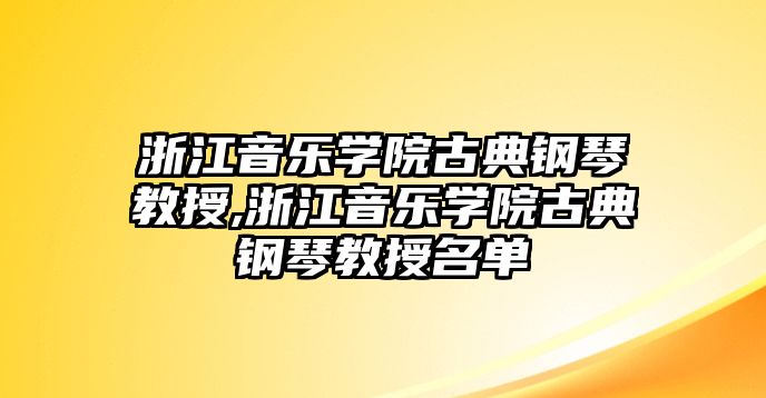 浙江音樂學(xué)院古典鋼琴教授,浙江音樂學(xué)院古典鋼琴教授名單