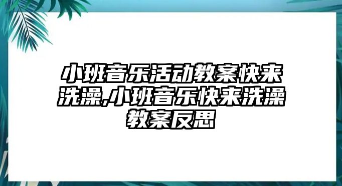 小班音樂活動教案快來洗澡,小班音樂快來洗澡教案反思