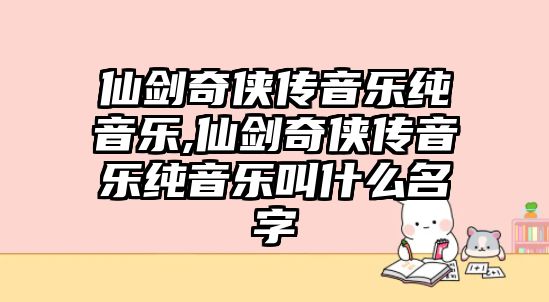 仙劍奇俠傳音樂純音樂,仙劍奇俠傳音樂純音樂叫什么名字