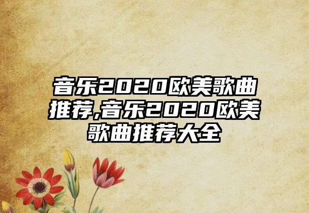 音樂2020歐美歌曲推薦,音樂2020歐美歌曲推薦大全