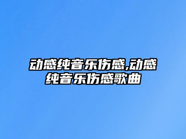 動感純音樂傷感,動感純音樂傷感歌曲