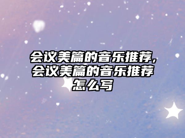 會(huì)議美篇的音樂推薦,會(huì)議美篇的音樂推薦怎么寫