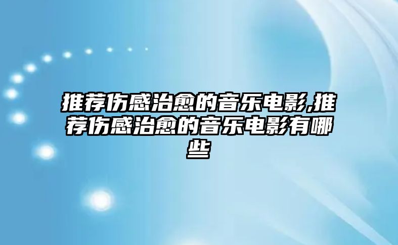 推薦傷感治愈的音樂電影,推薦傷感治愈的音樂電影有哪些