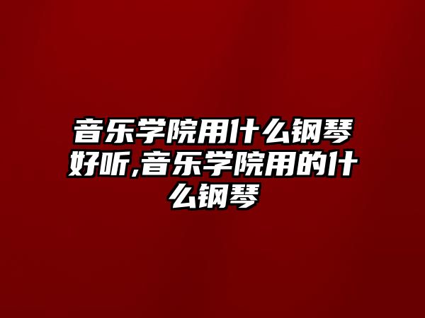 音樂學院用什么鋼琴好聽,音樂學院用的什么鋼琴