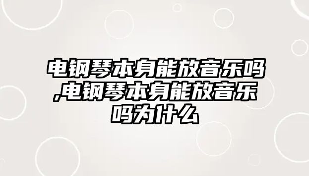 電鋼琴本身能放音樂嗎,電鋼琴本身能放音樂嗎為什么