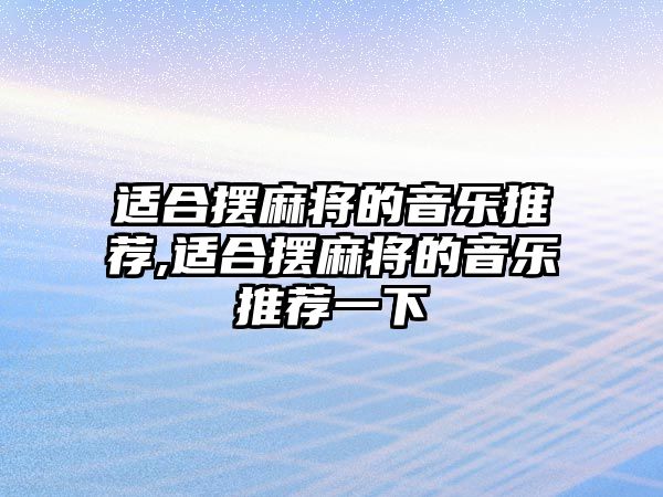 適合擺麻將的音樂推薦,適合擺麻將的音樂推薦一下