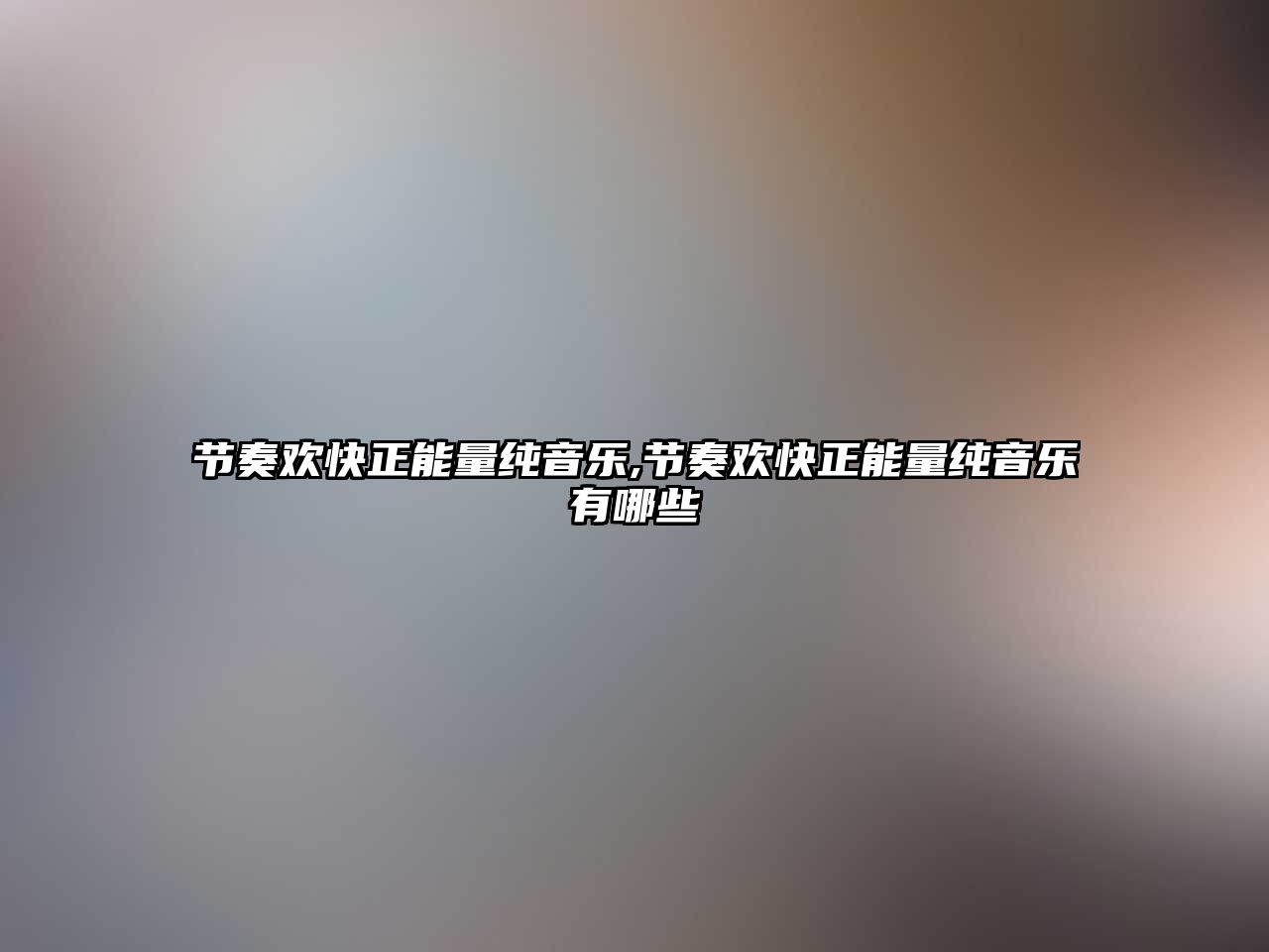 節(jié)奏歡快正能量純音樂,節(jié)奏歡快正能量純音樂有哪些