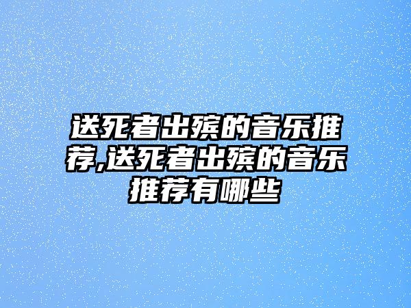 送死者出殯的音樂推薦,送死者出殯的音樂推薦有哪些