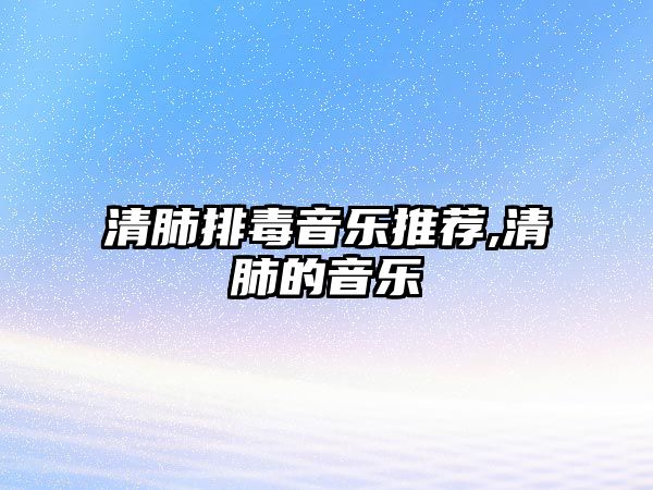 清肺排毒音樂推薦,清肺的音樂