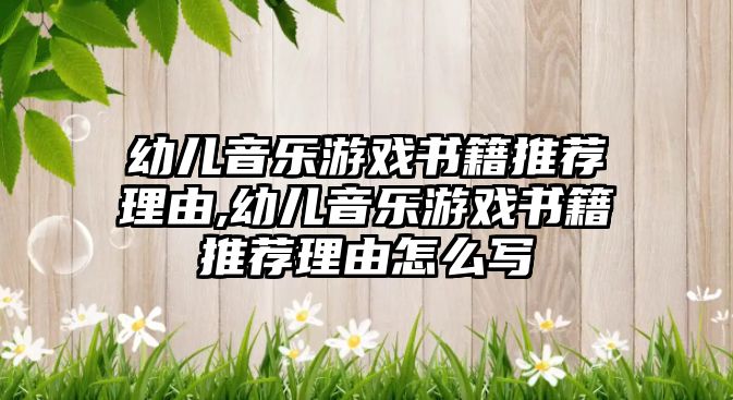 幼兒音樂游戲書籍推薦理由,幼兒音樂游戲書籍推薦理由怎么寫