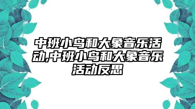 中班小鳥和大象音樂活動,中班小鳥和大象音樂活動反思