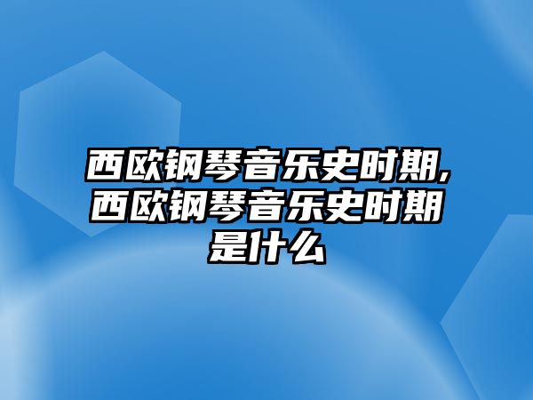 西歐鋼琴音樂史時期,西歐鋼琴音樂史時期是什么