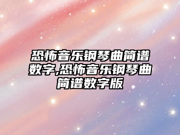 恐怖音樂鋼琴曲簡譜數字,恐怖音樂鋼琴曲簡譜數字版