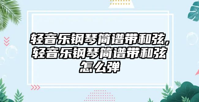 輕音樂鋼琴簡譜帶和弦,輕音樂鋼琴簡譜帶和弦怎么彈