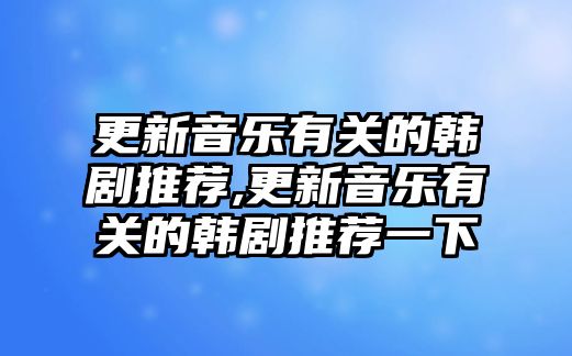 更新音樂有關的韓劇推薦,更新音樂有關的韓劇推薦一下