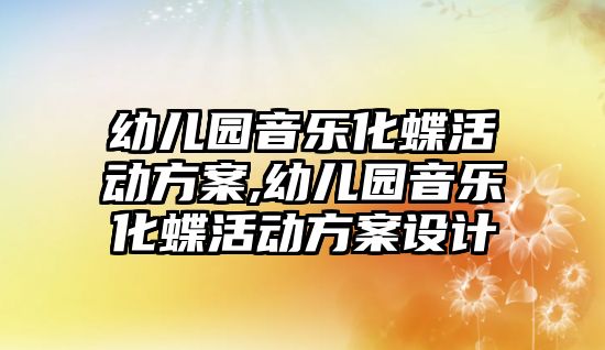 幼兒園音樂化蝶活動方案,幼兒園音樂化蝶活動方案設計