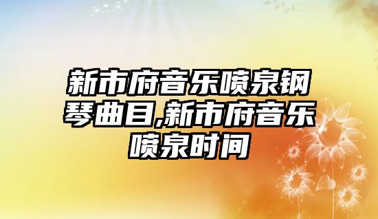 新市府音樂噴泉鋼琴曲目,新市府音樂噴泉時間