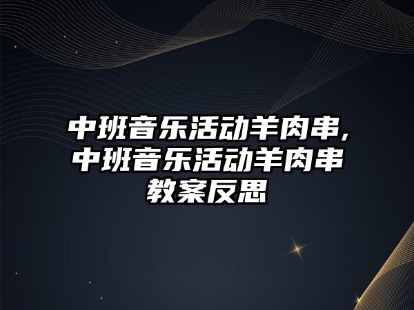 中班音樂活動羊肉串,中班音樂活動羊肉串教案反思