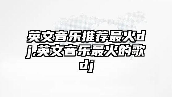 英文音樂推薦最火dj,英文音樂最火的歌dj