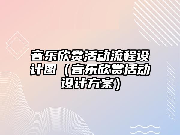 音樂欣賞活動流程設計圖（音樂欣賞活動設計方案）