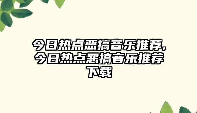 今日熱點惡搞音樂推薦,今日熱點惡搞音樂推薦下載