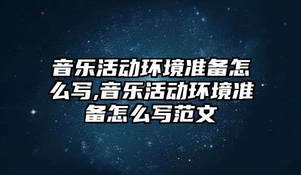 音樂活動環境準備怎么寫,音樂活動環境準備怎么寫范文