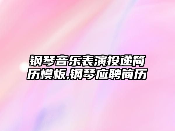 鋼琴音樂表演投遞簡歷模板,鋼琴應聘簡歷