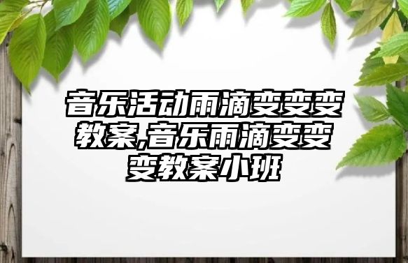 音樂活動雨滴變變變教案,音樂雨滴變變變教案小班