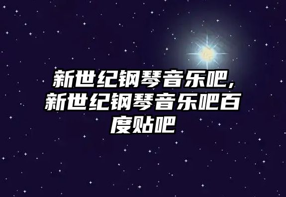 新世紀鋼琴音樂吧,新世紀鋼琴音樂吧百度貼吧