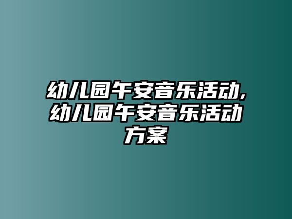 幼兒園午安音樂活動,幼兒園午安音樂活動方案