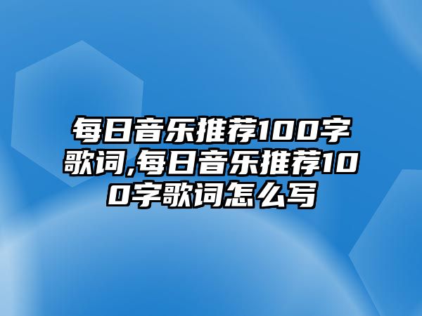 每日音樂推薦100字歌詞,每日音樂推薦100字歌詞怎么寫