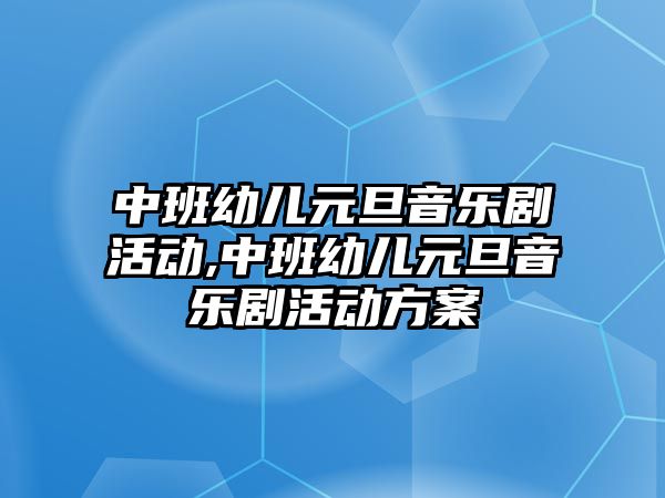 中班幼兒元旦音樂劇活動,中班幼兒元旦音樂劇活動方案