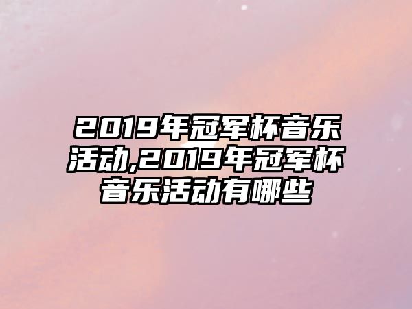 2019年冠軍杯音樂活動,2019年冠軍杯音樂活動有哪些