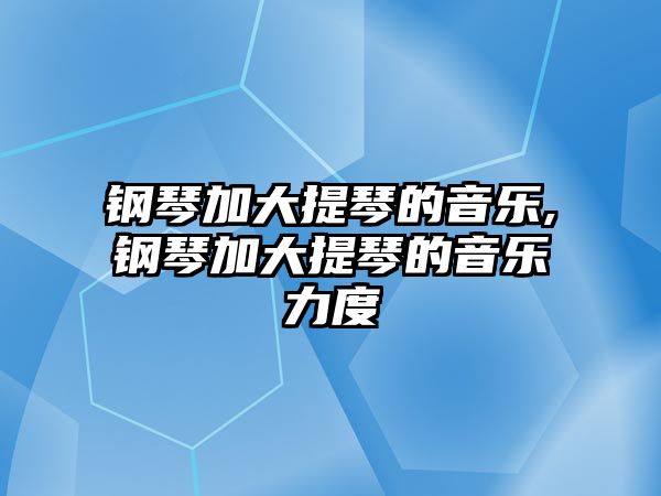 鋼琴加大提琴的音樂,鋼琴加大提琴的音樂力度