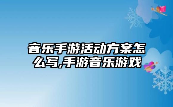 音樂手游活動方案怎么寫,手游音樂游戲