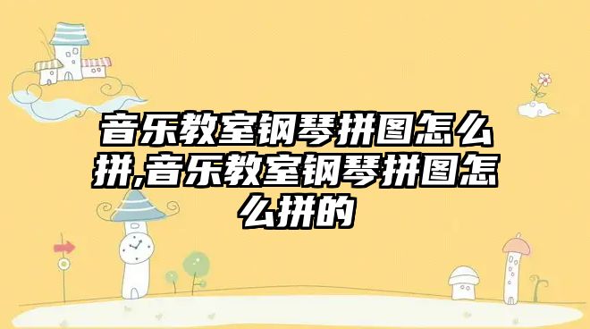 音樂教室鋼琴拼圖怎么拼,音樂教室鋼琴拼圖怎么拼的