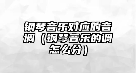 鋼琴音樂對應的音調（鋼琴音樂的調怎么分）