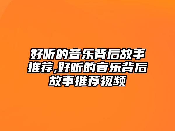 好聽的音樂背后故事推薦,好聽的音樂背后故事推薦視頻