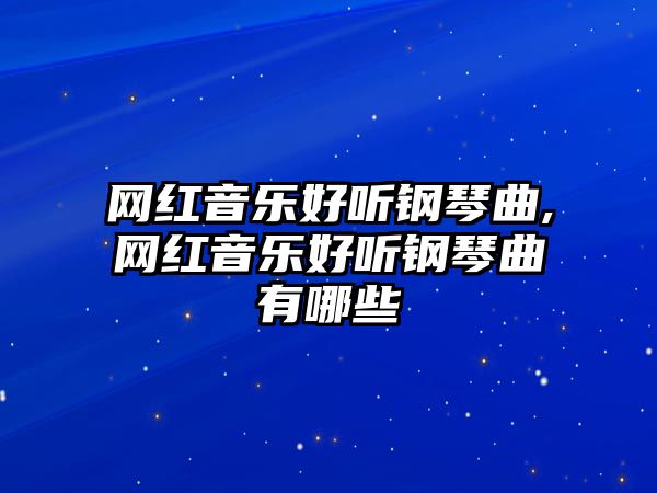 網(wǎng)紅音樂(lè)好聽(tīng)鋼琴曲,網(wǎng)紅音樂(lè)好聽(tīng)鋼琴曲有哪些