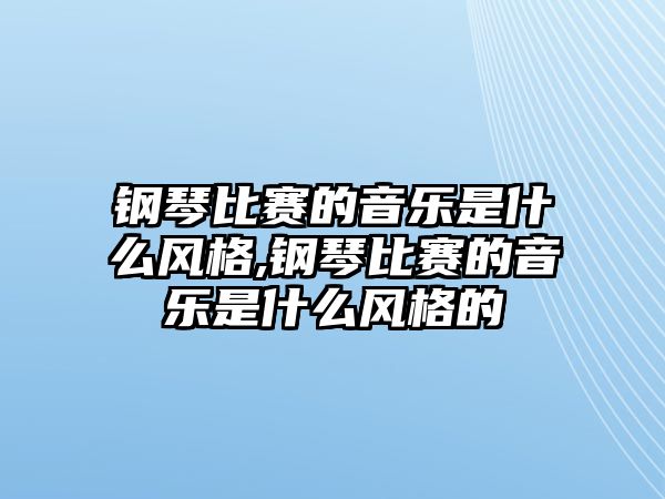 鋼琴比賽的音樂是什么風格,鋼琴比賽的音樂是什么風格的