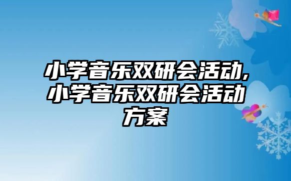 小學音樂雙研會活動,小學音樂雙研會活動方案