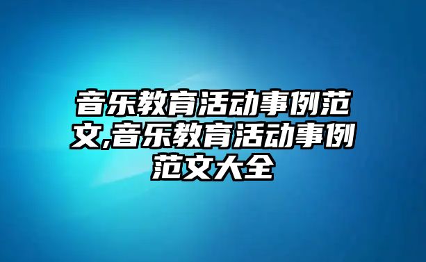 音樂教育活動事例范文,音樂教育活動事例范文大全