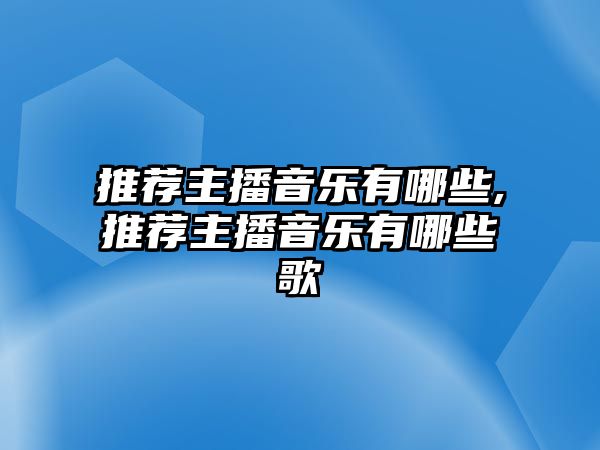 推薦主播音樂有哪些,推薦主播音樂有哪些歌